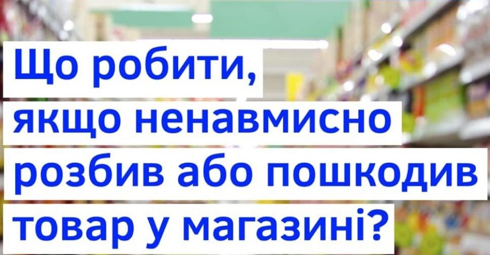 Що робити, якщо ненавмисно розбив або пошкодив товар у магазині